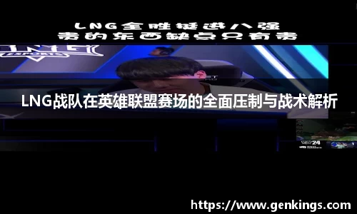 LNG战队在英雄联盟赛场的全面压制与战术解析