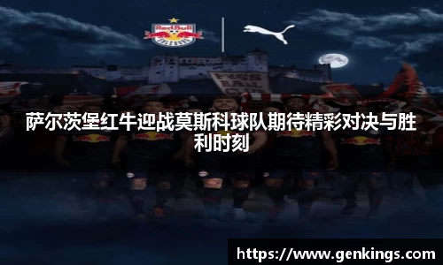 萨尔茨堡红牛迎战莫斯科球队期待精彩对决与胜利时刻