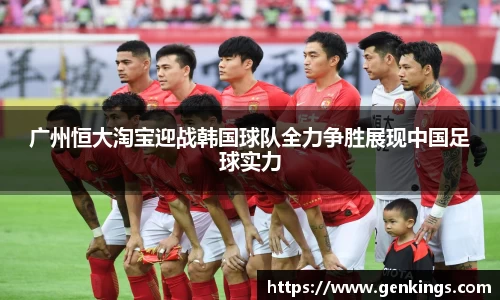 广州恒大淘宝迎战韩国球队全力争胜展现中国足球实力