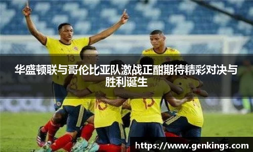 华盛顿联与哥伦比亚队激战正酣期待精彩对决与胜利诞生