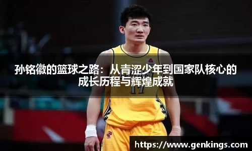 孙铭徽的篮球之路：从青涩少年到国家队核心的成长历程与辉煌成就