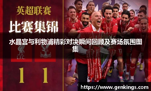 水晶宫与利物浦精彩对决瞬间回顾及赛场氛围图集