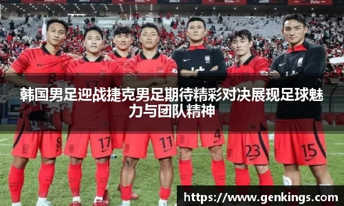 韩国男足迎战捷克男足期待精彩对决展现足球魅力与团队精神