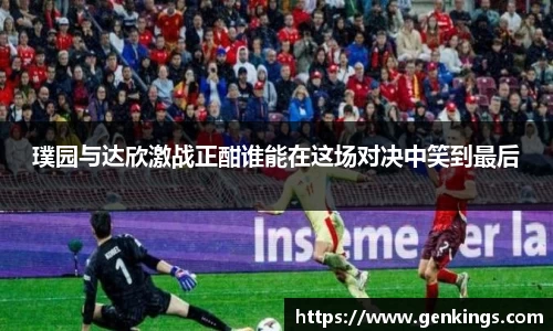 璞园与达欣激战正酣谁能在这场对决中笑到最后