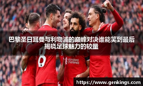 巴黎圣日耳曼与利物浦的巅峰对决谁能笑到最后揭晓足球魅力的较量