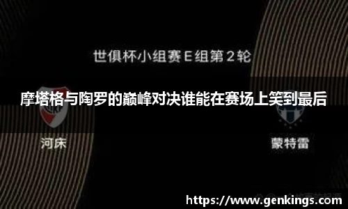 摩塔格与陶罗的巅峰对决谁能在赛场上笑到最后