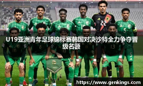 U19亚洲青年足球锦标赛韩国对决沙特全力争夺晋级名额