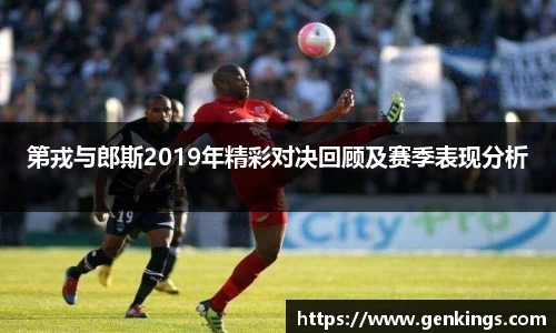 第戎与郎斯2019年精彩对决回顾及赛季表现分析