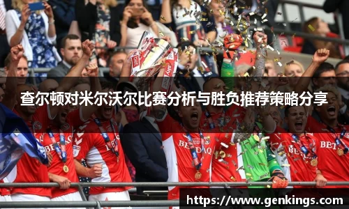 查尔顿对米尔沃尔比赛分析与胜负推荐策略分享