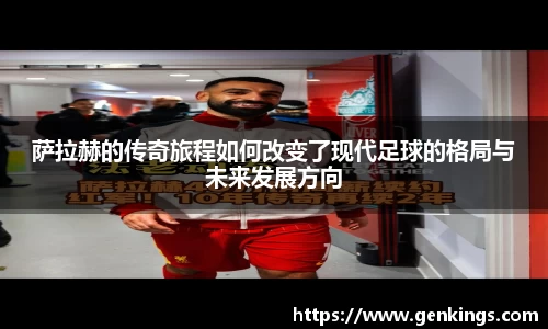 萨拉赫的传奇旅程如何改变了现代足球的格局与未来发展方向