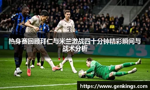 热身赛回顾拜仁与米兰激战四十分钟精彩瞬间与战术分析