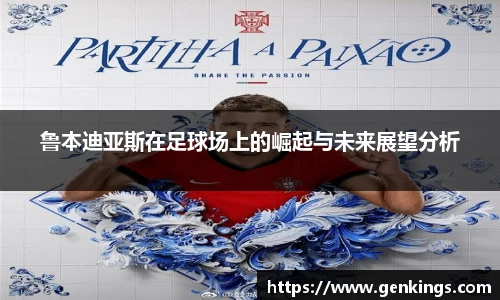 鲁本迪亚斯在足球场上的崛起与未来展望分析