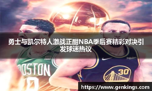 勇士与凯尔特人激战正酣NBA季后赛精彩对决引发球迷热议