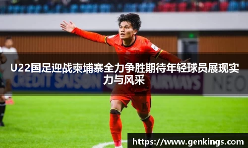 U22国足迎战柬埔寨全力争胜期待年轻球员展现实力与风采