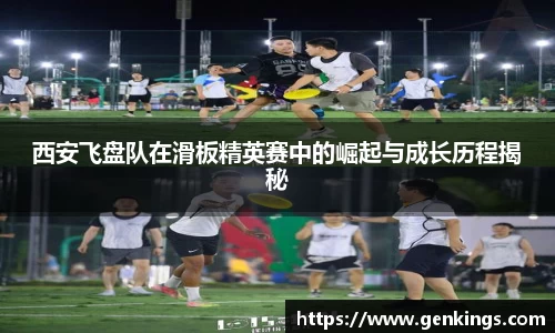 西安飞盘队在滑板精英赛中的崛起与成长历程揭秘