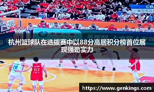 杭州篮球队在选拔赛中以88分高居积分榜首位展现强劲实力